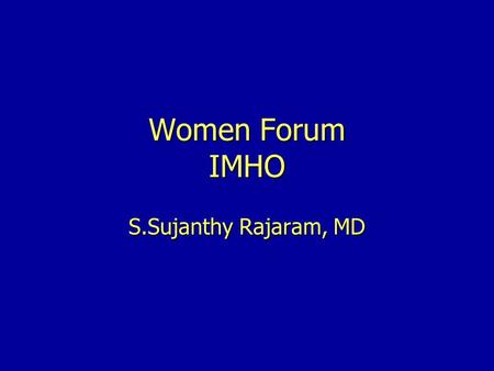 Women Forum IMHO S.Sujanthy Rajaram, MD. What is it? Formed by women who volunteers to be part of the IMHO group Formed by women who volunteers to be.