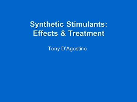 Synthetic Stimulants: Effects & Treatment Tony D’Agostino.