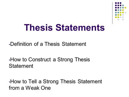 Thesis Statements Definition of a Thesis Statement How to Construct a Strong Thesis Statement How to Tell a Strong Thesis Statement from a Weak One.