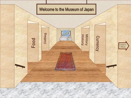 Museum Entrance Food Clothing Currency Military History Welcome to the Museum of Japan Curator’s Offices.