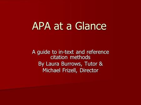 APA at a Glance A guide to in-text and reference citation methods By Laura Burrows, Tutor & Michael Frizell, Director.