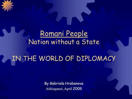 Romani People Nation without a State IN THE WORLD OF DIPLOMACY By Gabriela Hrabanova Athinganoi, April 200 6.