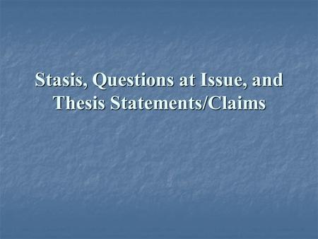 Stasis, Questions at Issue, and Thesis Statements/Claims.