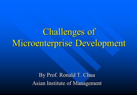 Challenges of Microenterprise Development By Prof. Ronald T. Chua Asian Institute of Management.