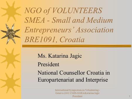 International Symposium on Volunteering - Geneva 2001 UMIS-SMEA Katarina Jagic President1 NGO of VOLUNTEERS SMEA - Small and Medium Entrepreneurs’ Association.