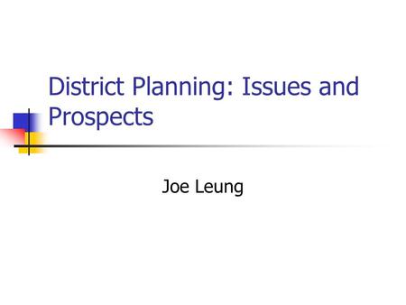 District Planning: Issues and Prospects Joe Leung.