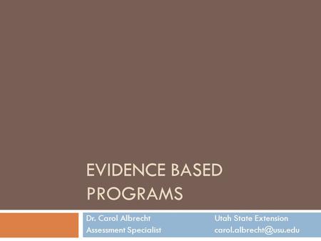 EVIDENCE BASED PROGRAMS Dr. Carol AlbrechtUtah State Extension Assessment