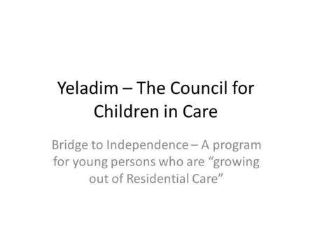 Yeladim – The Council for Children in Care Bridge to Independence – A program for young persons who are “growing out of Residential Care”