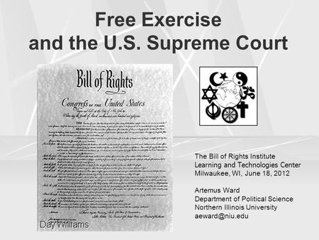 Free Exercise and the U.S. Supreme Court The Bill of Rights Institute Learning and Technologies Center Milwaukee, WI, June 18, 2012 Artemus Ward Department.