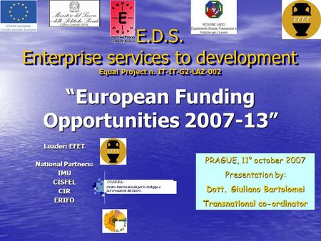 “European Funding Opportunities 2007-13” E.D.S. Enterprise services to development Equal Project n. IT-IT-G2-LAZ-002 Leader: EFET National Partners: IMUCISFELCIRERIFO.