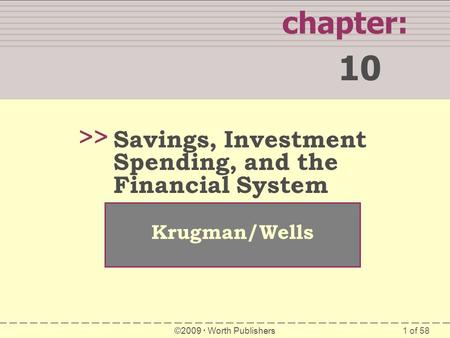 1 of 58 chapter: 10 >> Krugman/Wells ©2009  Worth Publishers Savings, Investment Spending, and the Financial System.