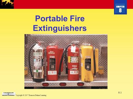 CHAPTER 8 Copyright © 2007 Thomson Delmar Learning 8.1 Portable Fire Extinguishers.