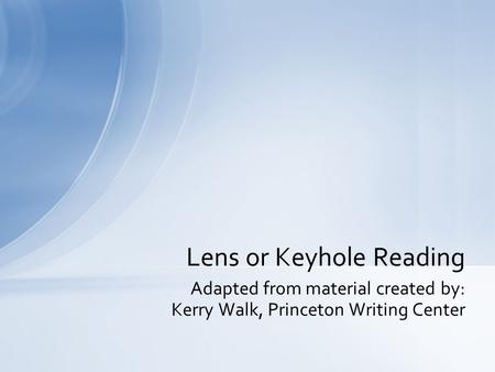 Adapted from material created by: Kerry Walk, Princeton Writing Center Lens or Keyhole Reading.