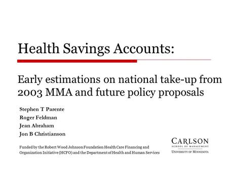 Health Savings Accounts: Early estimations on national take-up from 2003 MMA and future policy proposals Stephen T Parente Roger Feldman Jean Abraham Jon.