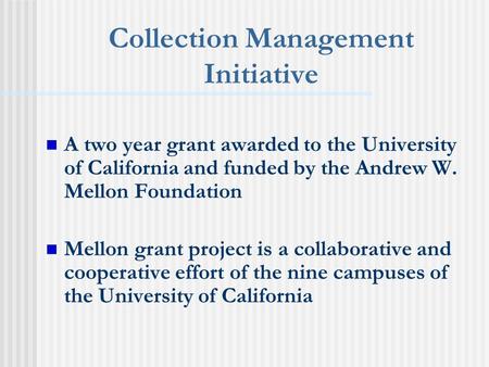 Collection Management Initiative A two year grant awarded to the University of California and funded by the Andrew W. Mellon Foundation Mellon grant project.