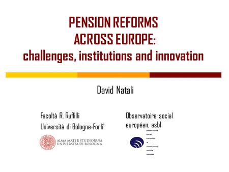 PENSION REFORMS ACROSS EUROPE: challenges, institutions and innovation David Natali Facoltà R. Ruffilli Università di Bologna-Forli’ Observatoire social.