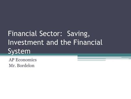 Financial Sector: Saving, Investment and the Financial System AP Economics Mr. Bordelon.