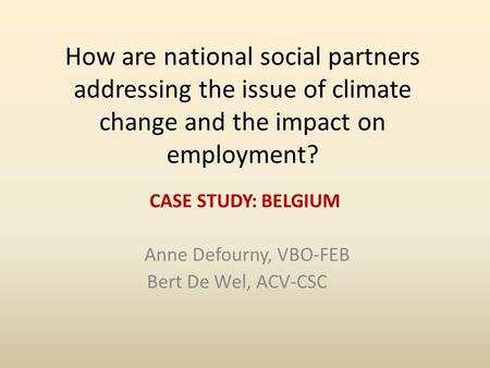 How are national social partners addressing the issue of climate change and the impact on employment? CASE STUDY: BELGIUM Anne Defourny, VBO-FEB Bert De.