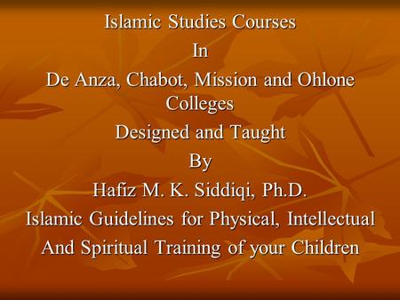 Islamic Studies Courses In De Anza, Chabot, Mission and Ohlone Colleges Designed and Taught By Hafiz M. K. Siddiqi, Ph.D. Islamic Guidelines for Physical,