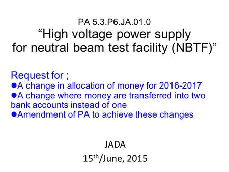 PA 5.3.P6.JA.01.0 “High voltage power supply for neutral beam test facility (NBTF)” JADA 15 th /June, 2015 Request for ; A change in allocation of money.