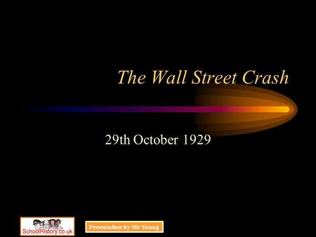 The Wall Street Crash 29th October 1929 Presentation by Mr Young.