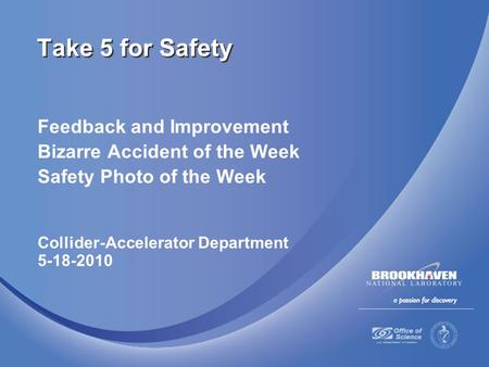 Feedback and Improvement Bizarre Accident of the Week Safety Photo of the Week Collider-Accelerator Department 5-18-2010 Take 5 for Safety.