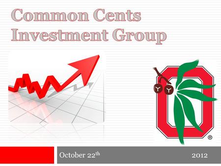 October 22 th 2012. Common Cents Investment Group October, 2012 Agenda  Today in the Market  Picking a Stock  Berkshire Hathaway  Our personal Investment.