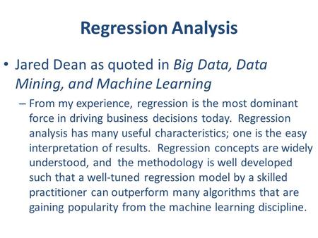 Regression Analysis Jared Dean as quoted in Big Data, Data Mining, and Machine Learning – From my experience, regression is the most dominant force in.