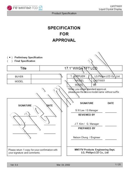 Product Specification LM171W01 Liquid Crystal Display Ver. 0.4Mar. 04, 2002 1 / 25 SPECIFICATION FOR APPROVAL Title17.1” WXGA TFT LCD BUYER MODEL SUPPLIERLG.Philips.