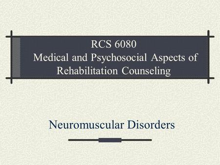 RCS 6080 Medical and Psychosocial Aspects of Rehabilitation Counseling Neuromuscular Disorders.