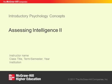 © 2011 The McGraw-Hill Companies, Inc. Instructor name Class Title, Term/Semester, Year Institution Introductory Psychology Concepts Assessing Intelligence.