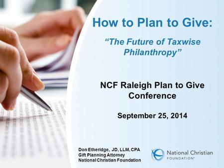 How to Plan to Give: “The Future of Taxwise Philanthropy” NCF Raleigh Plan to Give Conference September 25, 2014 Don Etheridge, JD, LLM, CPA Gift Planning.