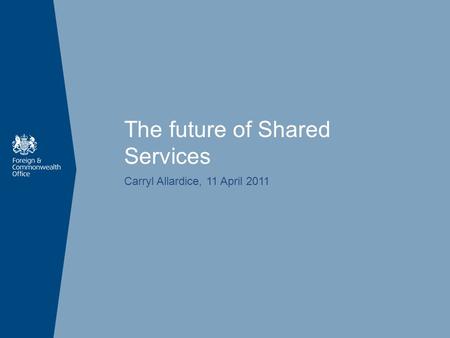 The future of Shared Services Carryl Allardice, 11 April 2011.