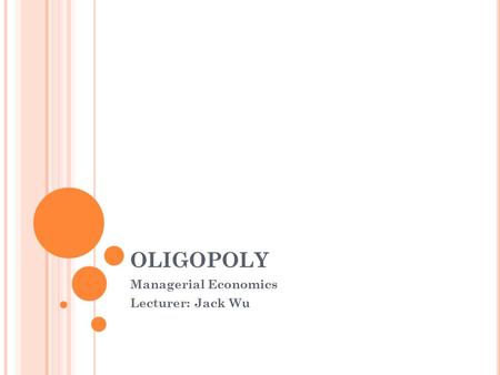 OLIGOPOLY Managerial Economics Lecturer: Jack Wu.