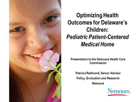 Optimizing Health Outcomes for Delaware’s Children: Pediatric Patient-Centered Medical Home Presentation to the Delaware Health Care Commission Patricia.