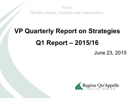 VP Quarterly Report on Strategies Q1 Report – 2015/16 June 23, 2015 Vision: Healthy people, families and communities.