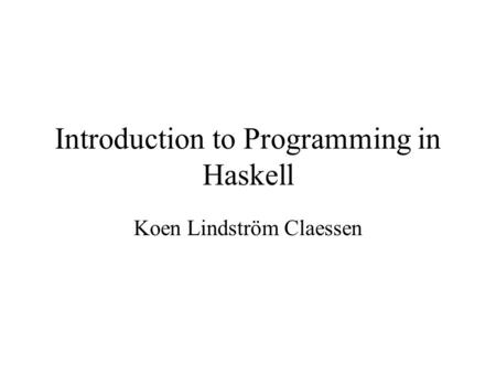 Introduction to Programming in Haskell Koen Lindström Claessen.