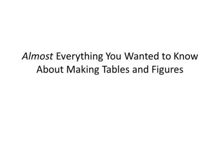 Almost Everything You Wanted to Know About Making Tables and Figures