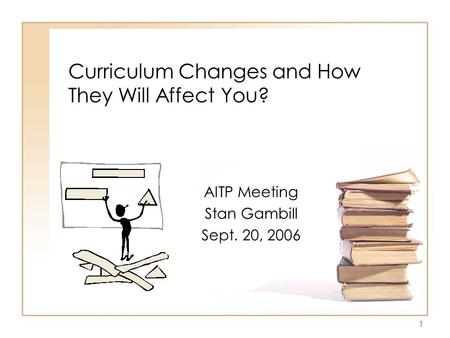 1 Curriculum Changes and How They Will Affect You? AITP Meeting Stan Gambill Sept. 20, 2006.