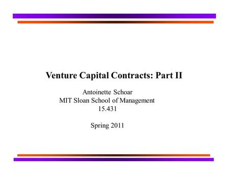 Venture Capital Contracts: Part II Antoinette Schoar MIT Sloan School of Management 15.431 Spring 2011.