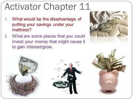 Activator Chapter 11 1. What would be the disadvantage of putting your savings under your mattress? 2. What are some places that you could invest your.