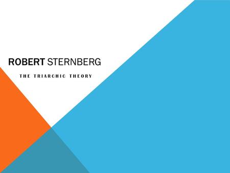 ROBERT STERNBERG THE TRIARCHIC THEORY. ABOUT ROBERT STERNBERG Born 1949 to a Jewish family in New Jersey Suffered from test anxiety ; reasoned that a.