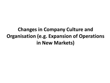 Changes in Company Culture and Organisation (e.g. Expansion of Operations in New Markets)