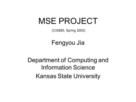 MSE PROJECT Fengyou Jia Department of Computing and Information Science Kansas State University (CIS895, Spring 2003)