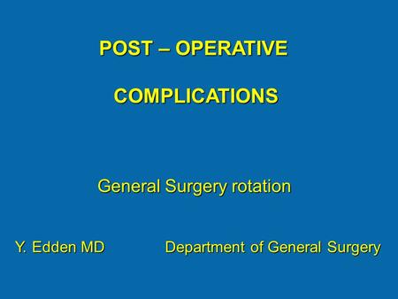 POST – OPERATIVE COMPLICATIONS COMPLICATIONS General Surgery rotation Y. Edden MD Department of General Surgery.