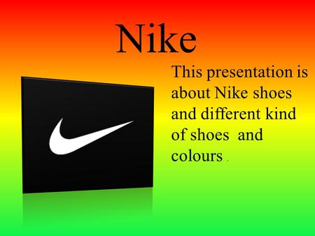 Nike This presentation is about Nike shoes and different kind of shoes and colours.