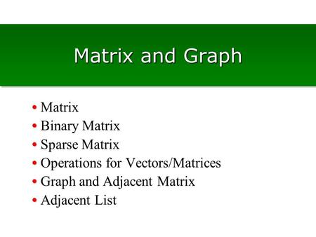 Matrix and Graph • Matrix • Binary Matrix • Sparse Matrix