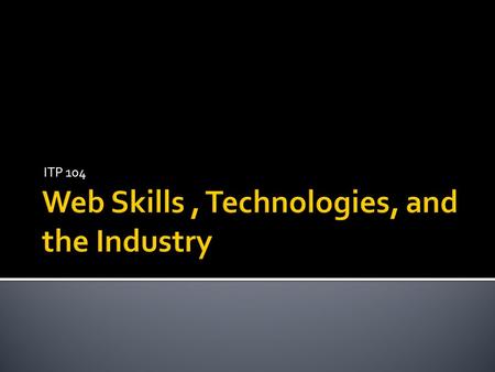 ITP 104.  How the web as a medium is perceived and used, and how that evolution of the web has affected and changed us  What do you do on the Web? 