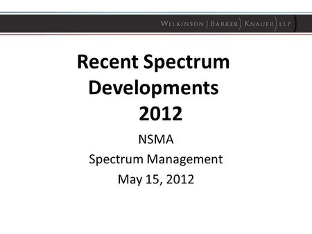 Recent Spectrum Developments 2012 NSMA Spectrum Management May 15, 2012.