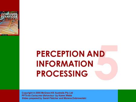 Copyright  2005 McGraw-Hill Australia Pty Ltd PPTs t/a Consumer Behaviour by Karen Webb Slides prepared by Sarah Fletcher and Morena Dobrowolski PERCEPTION.